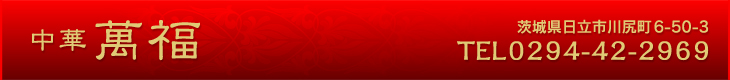 中華 萬福 茨城県日立市川尻町6-50-3 TEL:0294-42-2969
